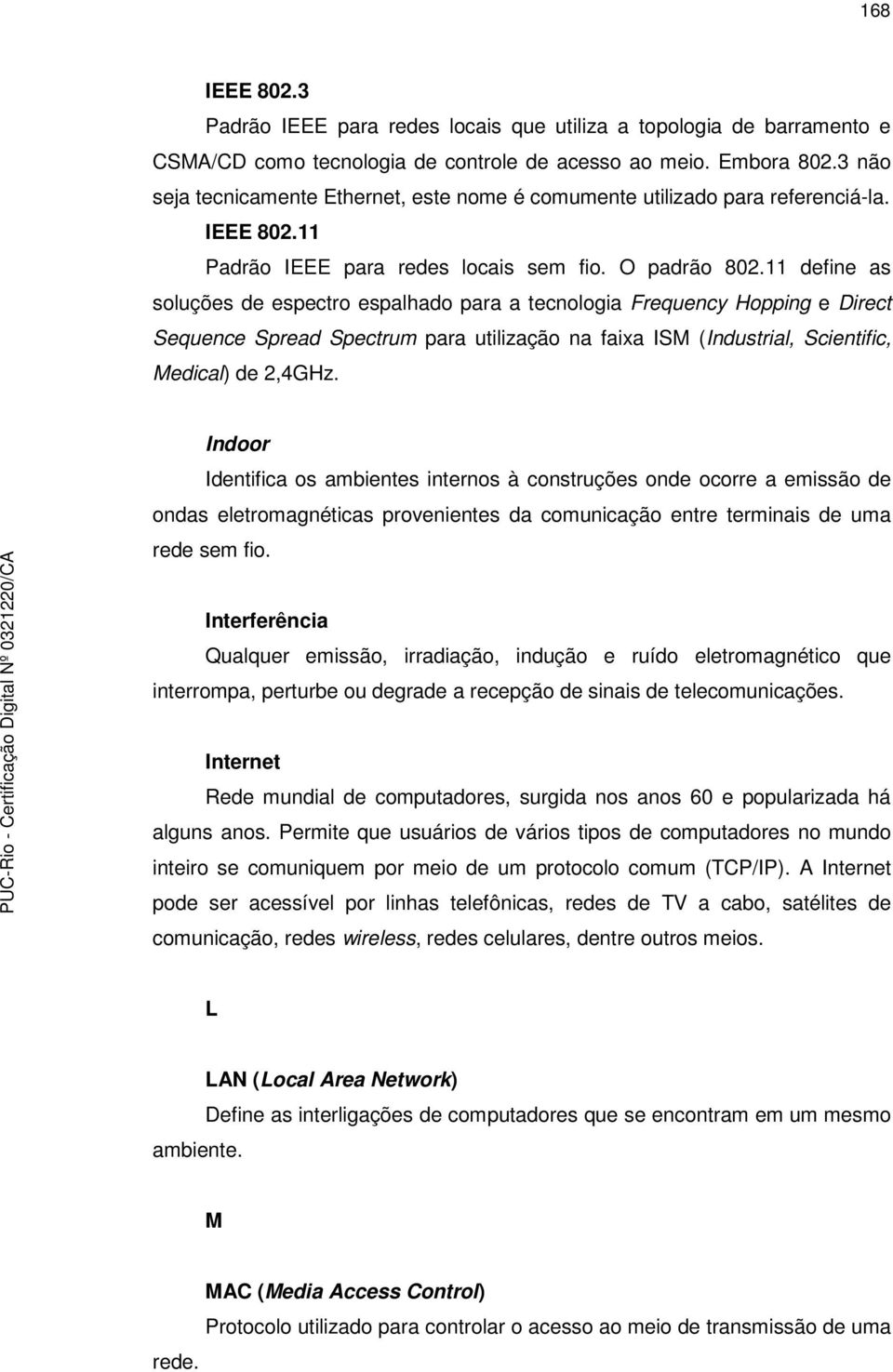 11 define as soluções de espectro espalhado para a tecnologia Frequency Hopping e Direct Sequence Spread Spectrum para utilização na faixa ISM (Industrial, Scientific, Medical) de 2,4GHz.