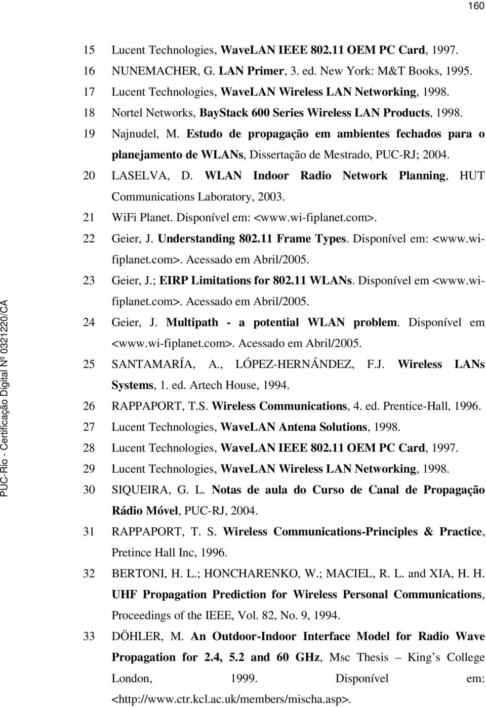 20 LASELVA, D. WLAN Indoor Radio Network Planning, HUT Communications Laboratory, 2003. 21 WiFi Planet. Disponível em: <www.wi-fiplanet.com>. 22 Geier, J. Understanding 802.11 Frame Types.