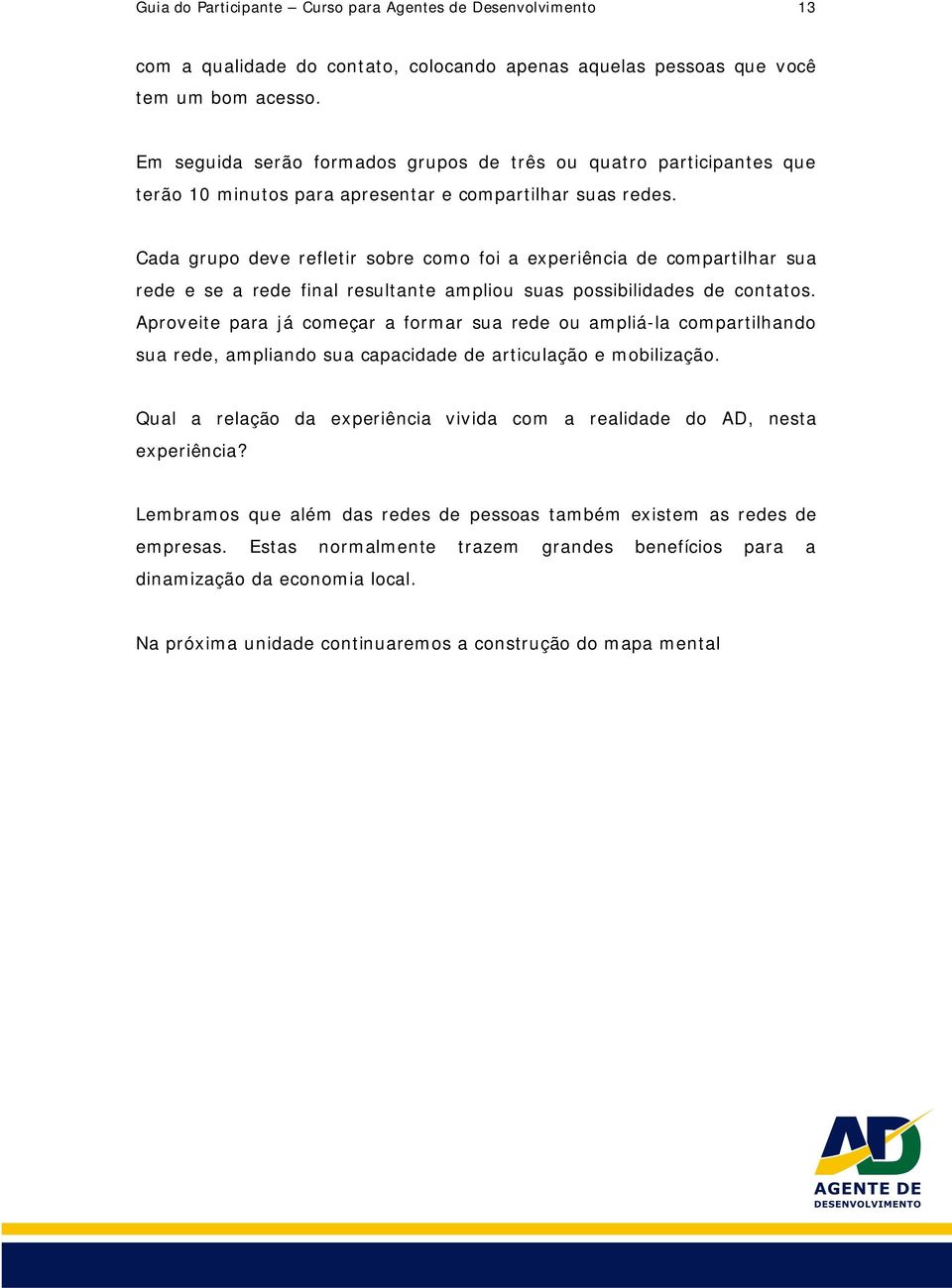 Cada grupo deve refletir sobre como foi a experiência de compartilhar sua rede e se a rede final resultante ampliou suas possibilidades de contatos.