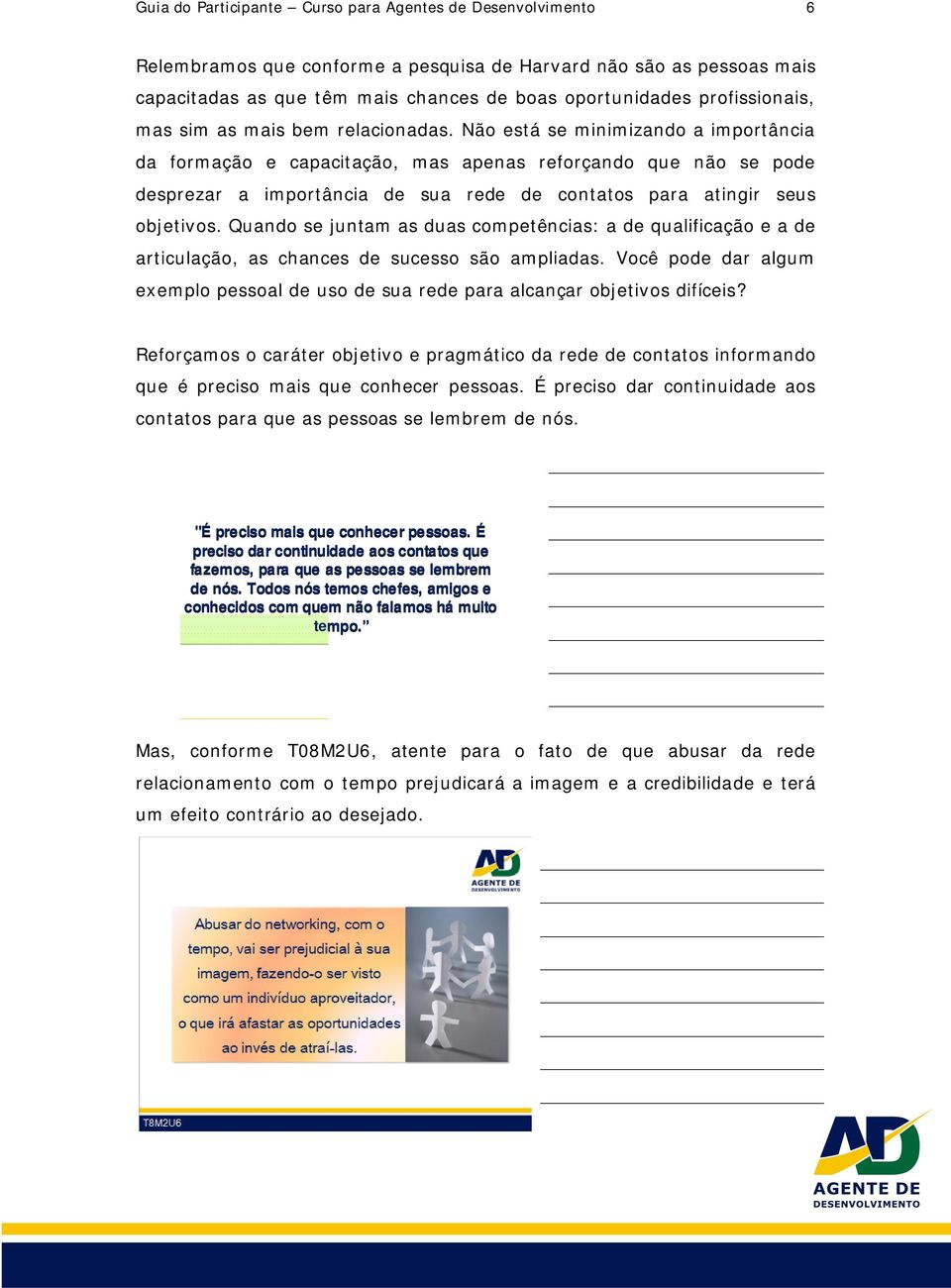 Não está se minimizando a importância da formação e capacitação, mas apenas reforçando que não se pode desprezar a importância de sua rede de contatos para atingir seus objetivos.