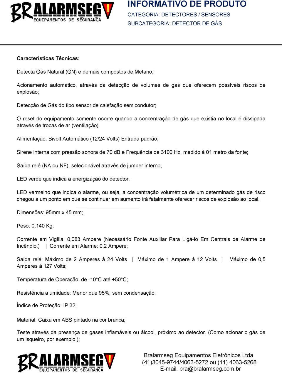 Alimentação: Bivolt Automático (12/24 Volts) Entrada padrão; Sirene interna com pressão sonora de 70 db e Frequência de 3100 Hz, medido à 01 metro da fonte; Saída relé (NA ou NF), selecionável