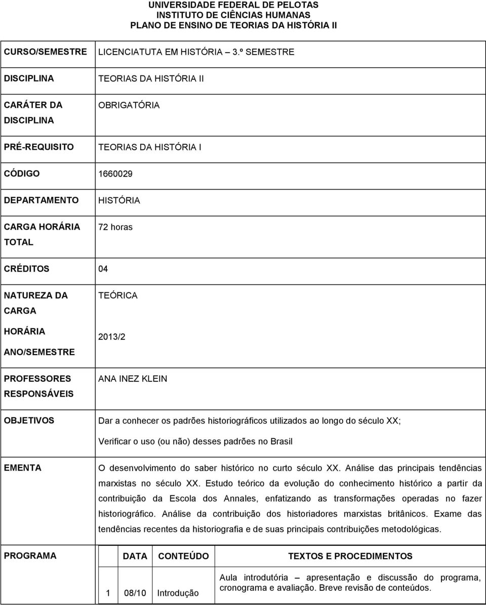 PROFESSORES RESPONSÁVEIS ANA INEZ KLEIN OBJETIVOS Dar a conhecer os padrões historiográficos utilizados ao longo do século XX; Verificar o uso (ou não) desses padrões no Brasil EMENTA O