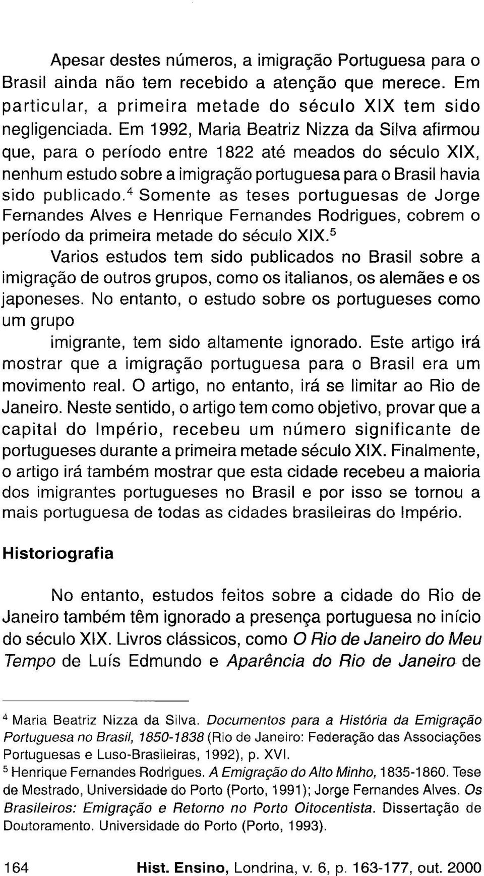 4 Somente as teses portuguesas de Jorge Fernandes Alves e Henrique Fernandes Rodrigues, cobrem o período da primeira metade do século XIX.