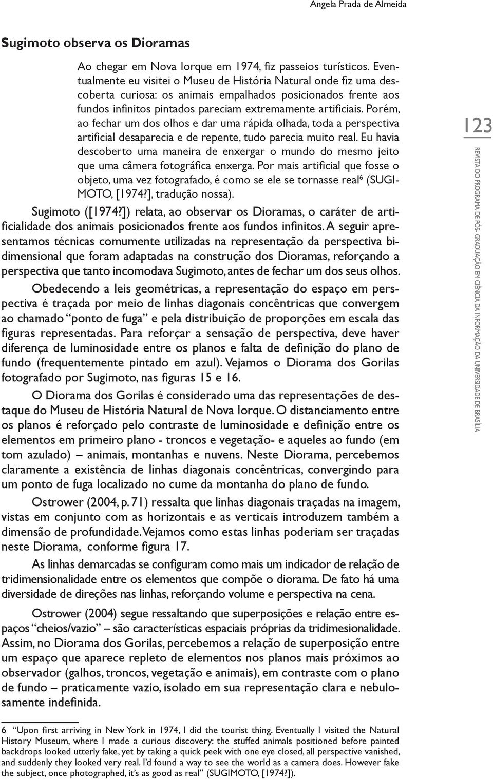 Porém, ao fechar um dos olhos e dar uma rápida olhada, toda a perspectiva artificial desaparecia e de repente, tudo parecia muito real.