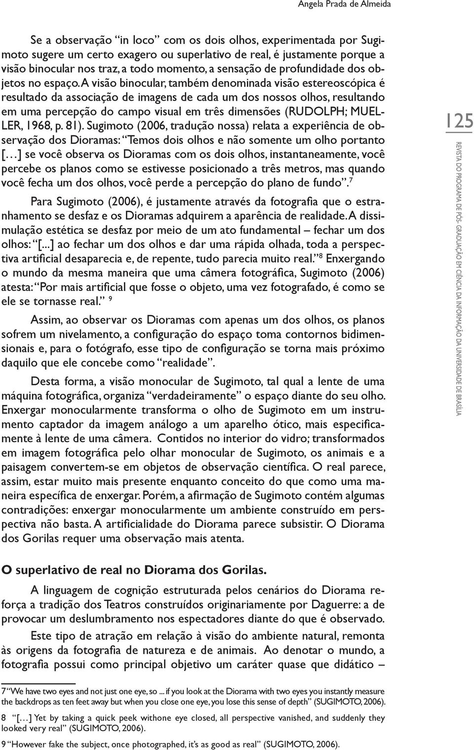 A visão binocular, também denominada visão estereoscópica é resultado da associação de imagens de cada um dos nossos olhos, resultando em uma percepção do campo visual em três dimensões (RUDOLPH;