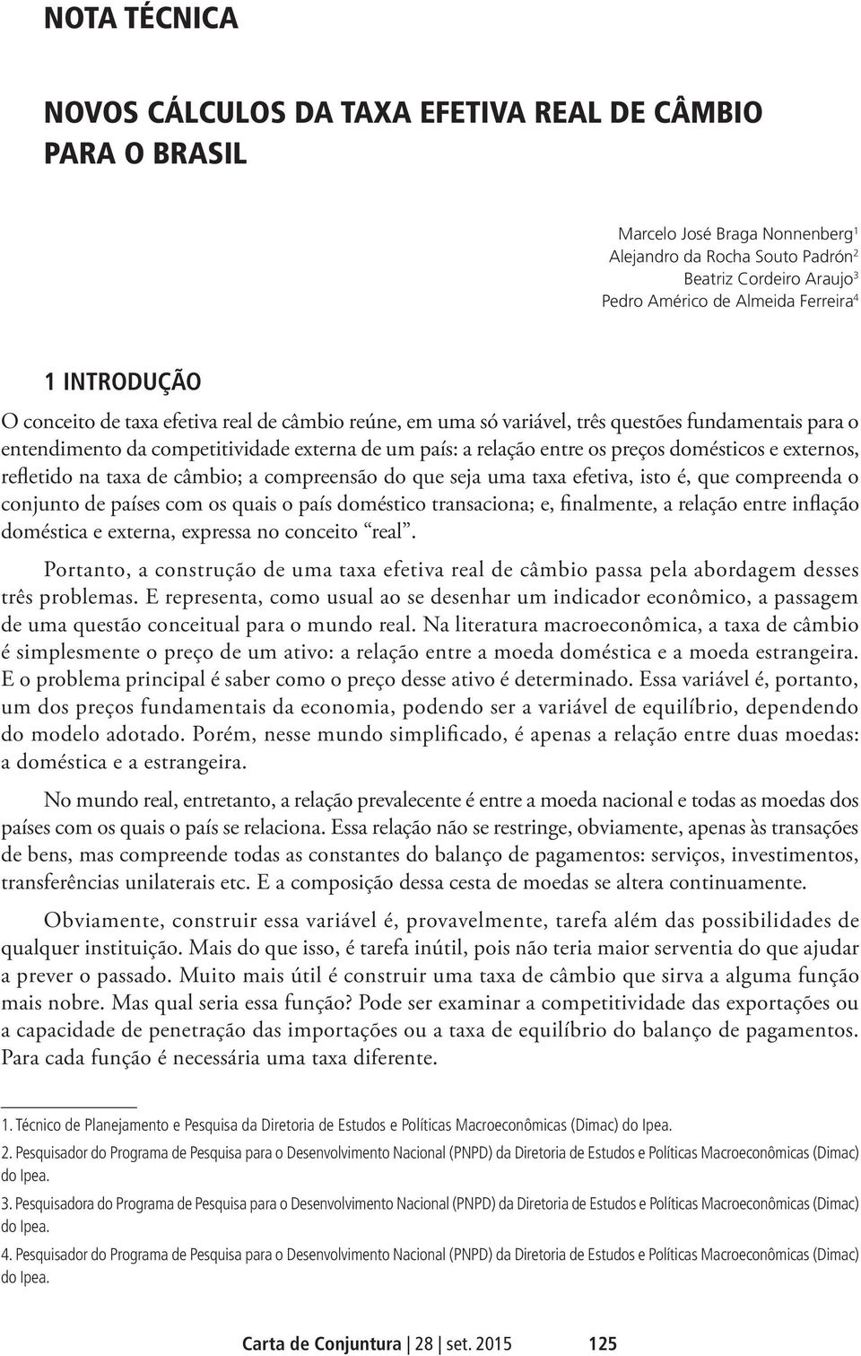 domésticos e externos, refletido na taxa de câmbio; a compreensão do que seja uma taxa efetiva, isto é, que compreenda o conjunto de países com os quais o país doméstico transaciona; e, finalmente, a