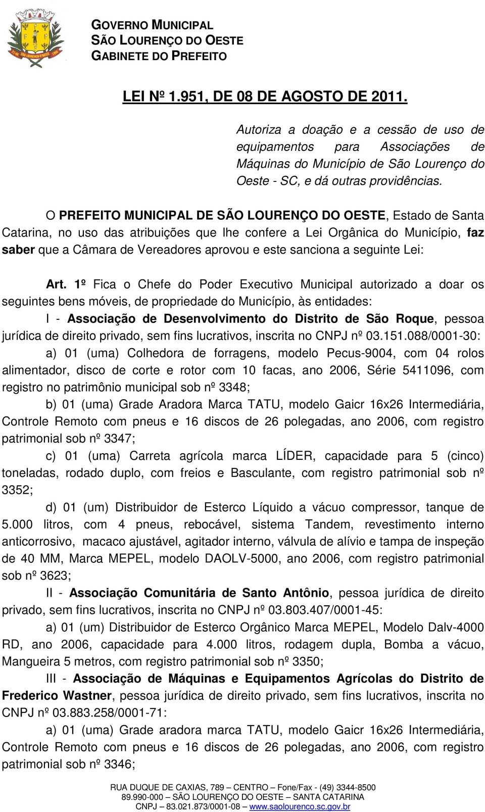 1º Fica o Chefe do Poder Executivo Municipal autorizado a doar os seguintes bens móveis, de propriedade do Município, às entidades: I - Associação de Desenvolvimento do Distrito de São Roque, pessoa