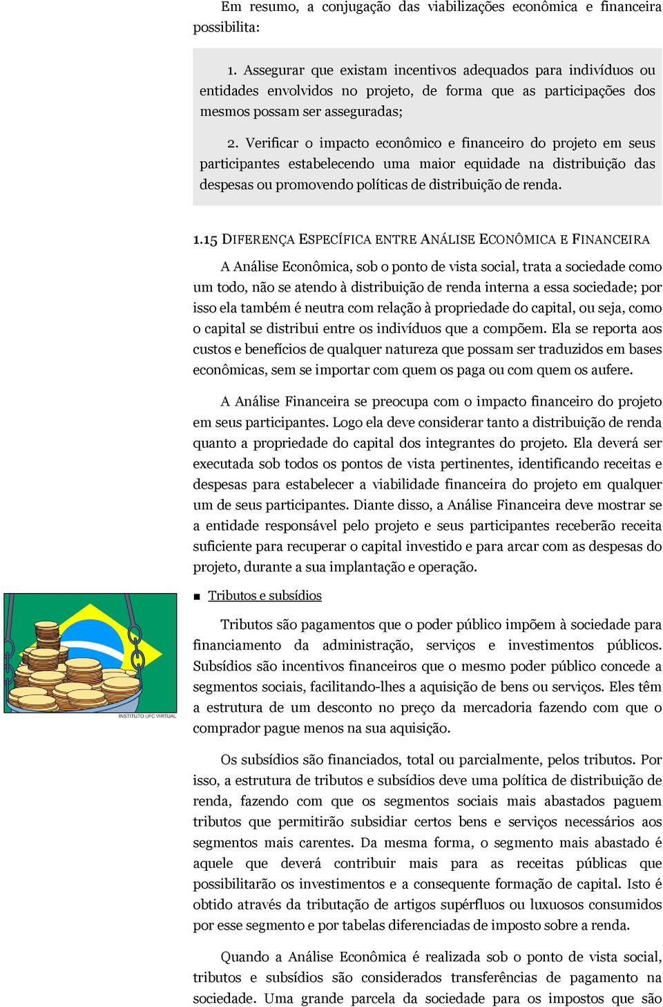 Verificar o impacto econômico e financeiro do projeto em seus participantes estabelecendo uma maior equidade na distribuição das despesas ou promovendo políticas de distribuição de renda. 1.