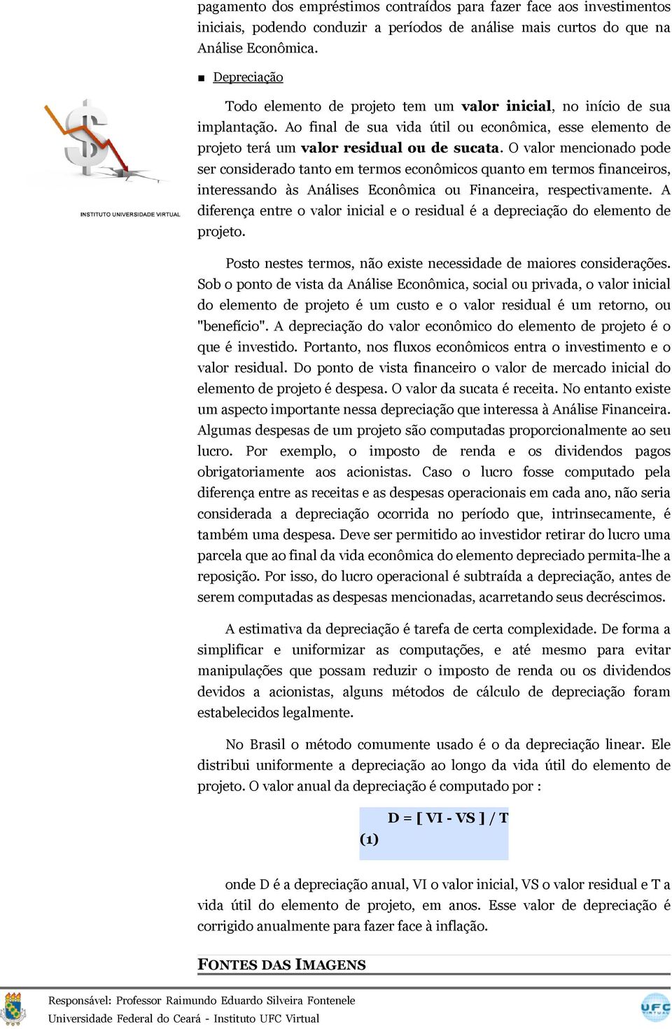 O valor mencionado pode ser considerado tanto em termos econômicos quanto em termos financeiros, interessando às Análises Econômica ou Financeira, respectivamente.