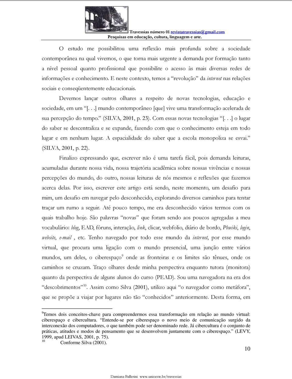 Devemos lançar outros olhares a respeito de novas tecnologias, educação e sociedade, em um [...] mundo contemporâneo [que] vive uma transformação acelerada de sua percepção do tempo. (SILVA, 2001, p.