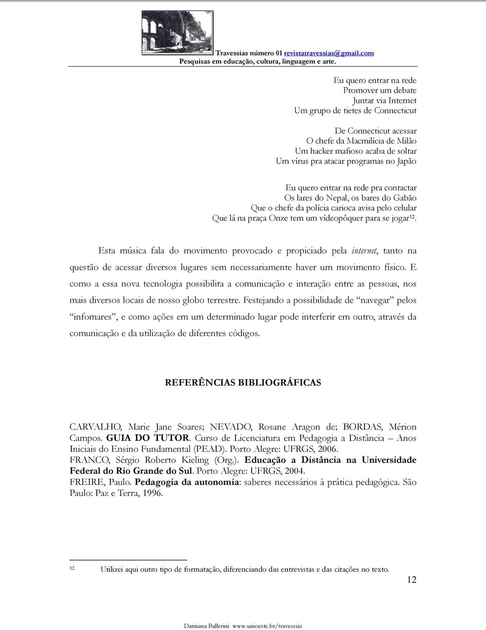 jogar 12. Esta música fala do movimento provocado e propiciado pela internet, tanto na questão de acessar diversos lugares sem necessariamente haver um movimento físico.