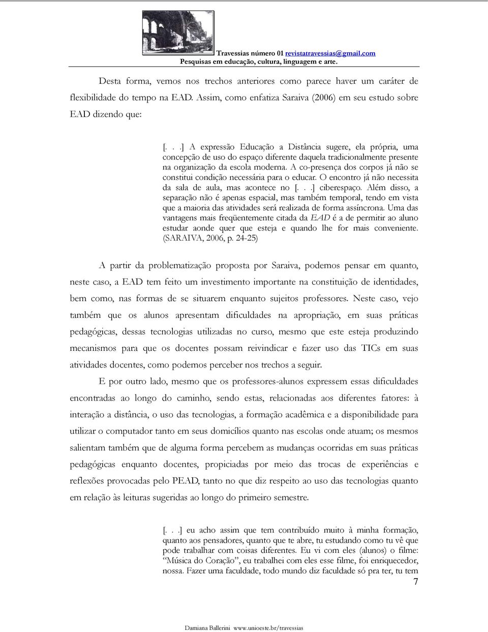 A co-presença dos corpos já não se constitui condição necessária para o educar. O encontro já não necessita da sala de aula, mas acontece no [...] ciberespaço.