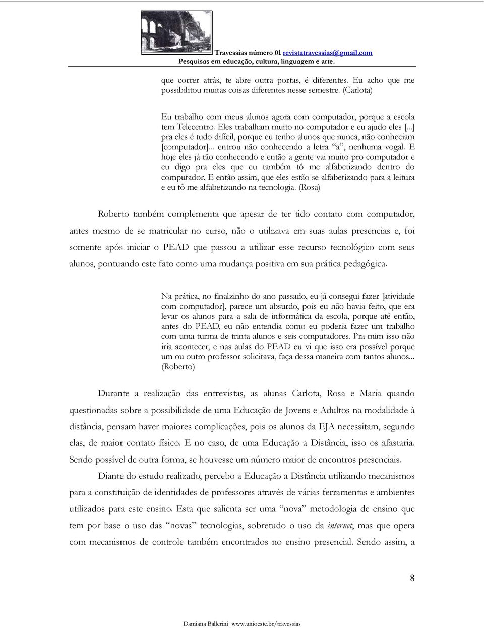 ..] pra eles é tudo difícil, porque eu tenho alunos que nunca, não conheciam [computador]... entrou não conhecendo a letra a, nenhuma vogal.