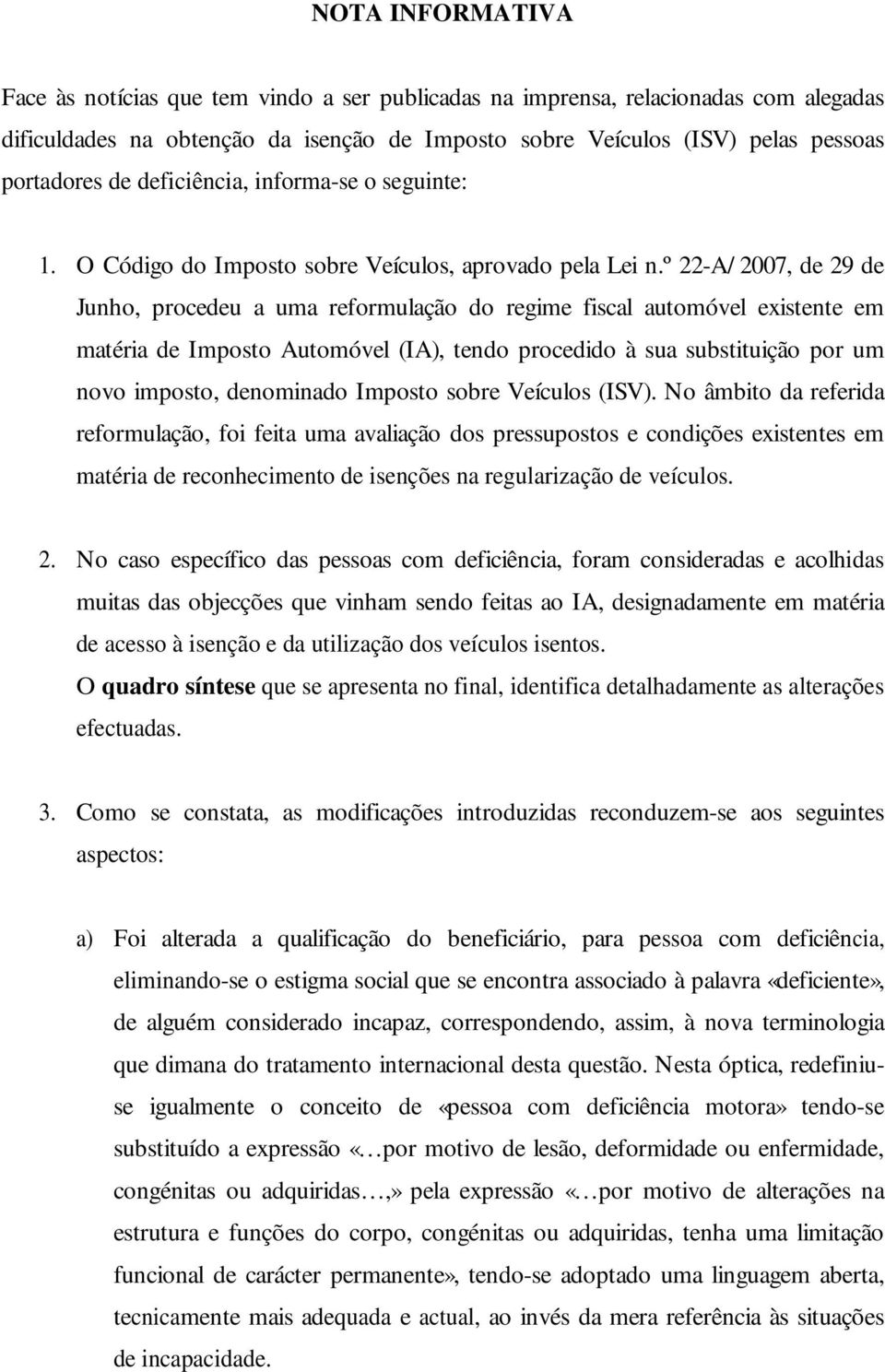 º 22-A/ 2007, de 29 de Junho, procedeu a uma reformulação do regime fiscal automóvel existente em matéria de Imposto Automóvel (IA), tendo procedido à sua substituição por um novo imposto, denominado