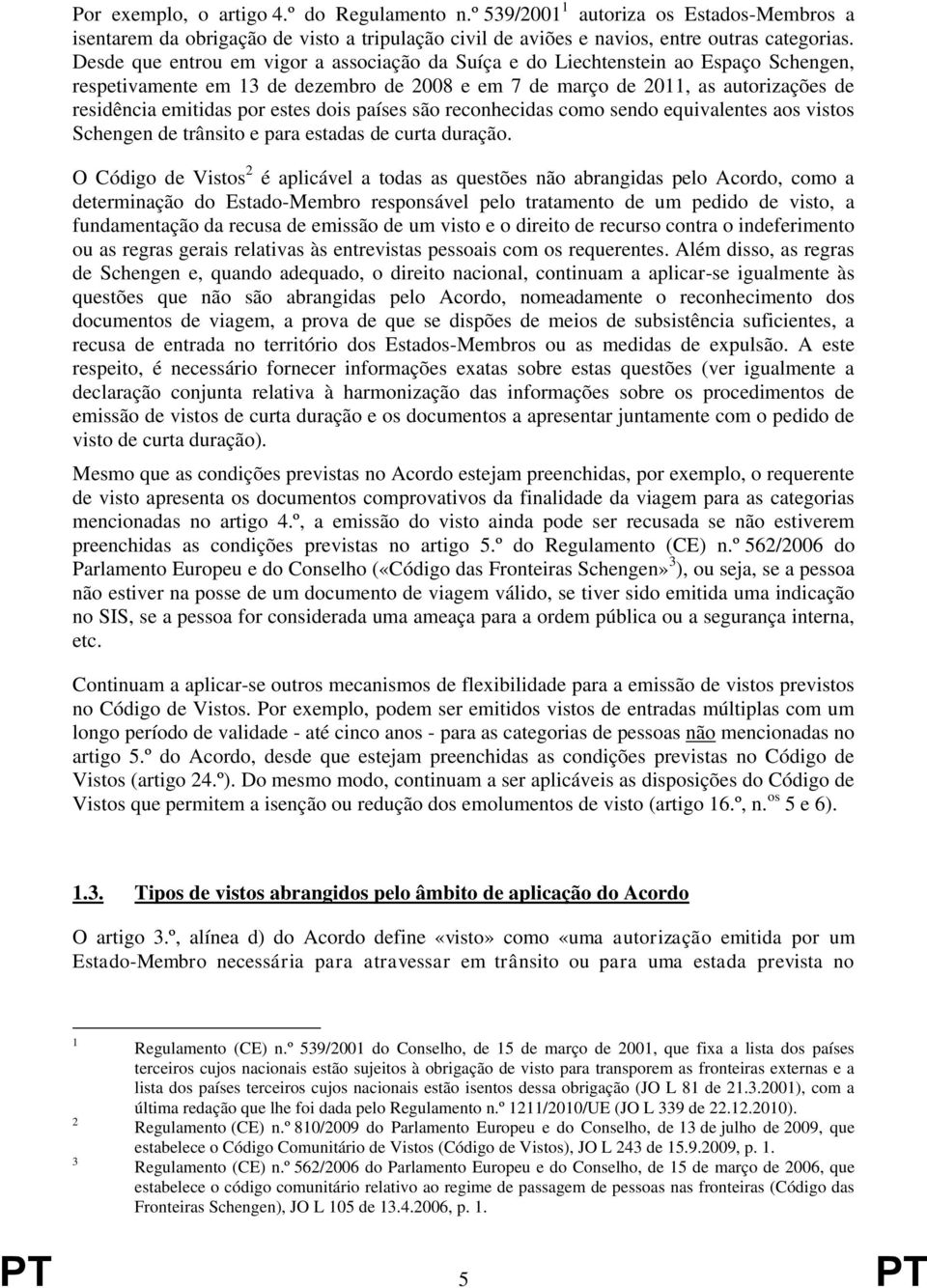 estes dois países são reconhecidas como sendo equivalentes aos vistos Schengen de trânsito e para estadas de curta duração.