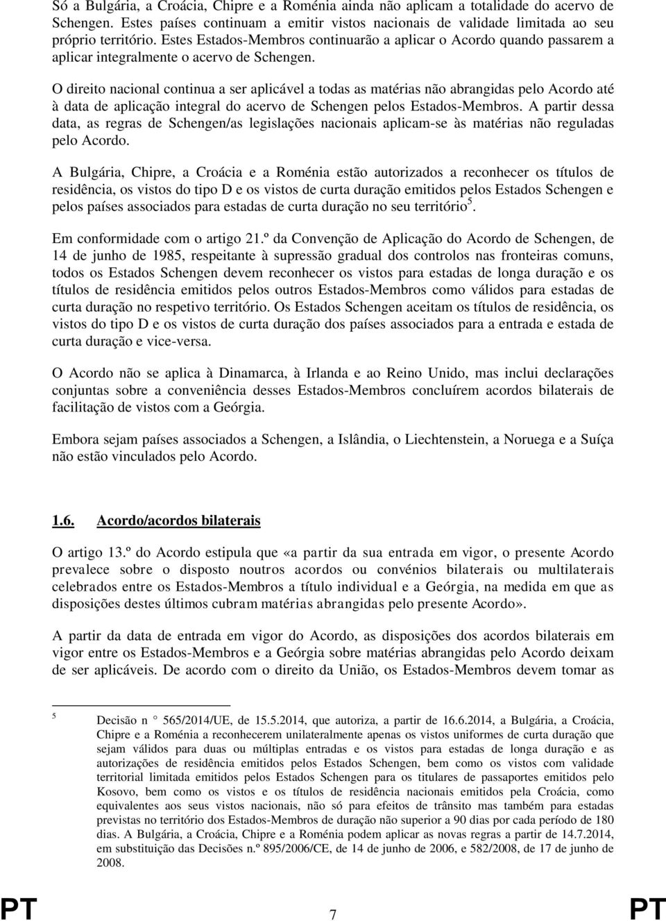 O direito nacional continua a ser aplicável a todas as matérias não abrangidas pelo Acordo até à data de aplicação integral do acervo de Schengen pelos Estados-Membros.