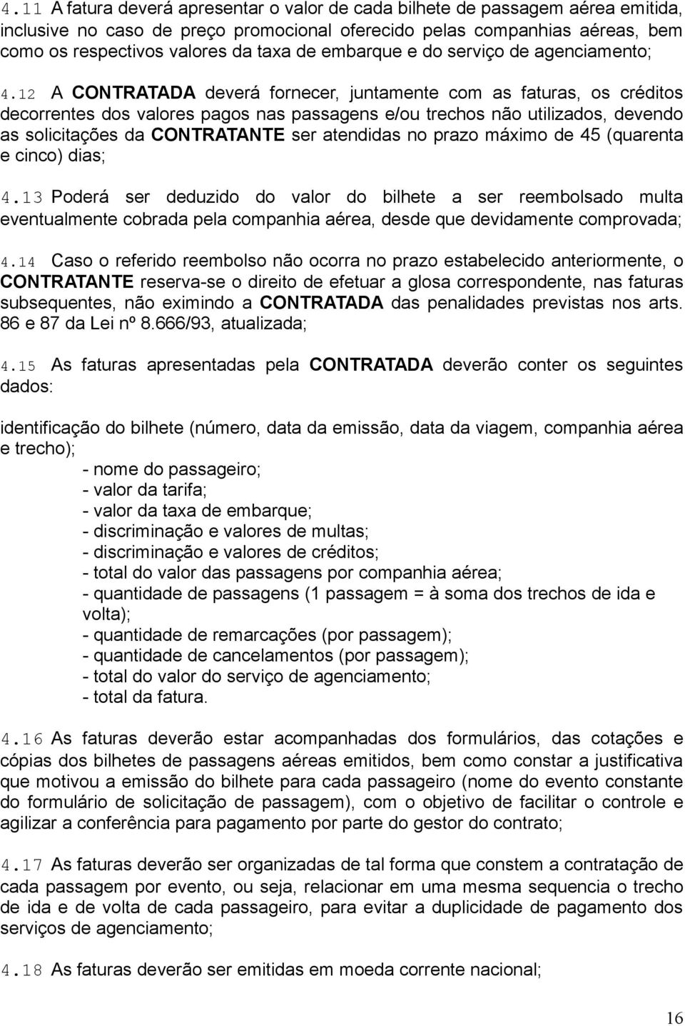 12 A CONTRATADA deverá fornecer, juntamente com as faturas, os créditos decorrentes dos valores pagos nas passagens e/ou trechos não utilizados, devendo as solicitações da CONTRATANTE ser atendidas