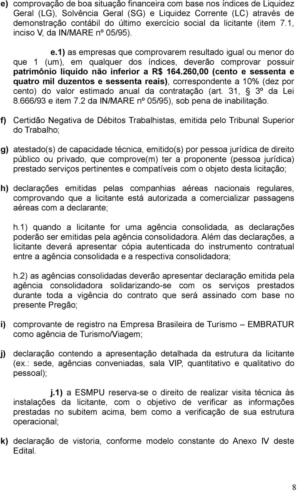 1) as empresas que comprovarem resultado igual ou menor do que 1 (um), em qualquer dos índices, deverão comprovar possuir patrimônio líquido não inferior a R$ 164.