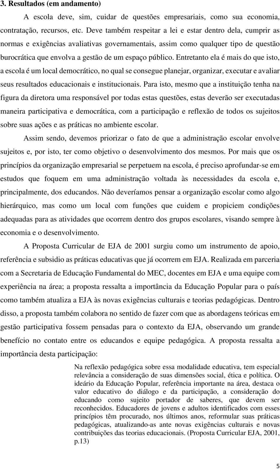 Entretanto ela é mais do que isto, a escola é um local democrático, no qual se consegue planejar, organizar, executar e avaliar seus resultados educacionais e institucionais.