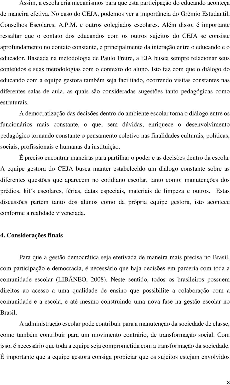 Além disso, é importante ressaltar que o contato dos educandos com os outros sujeitos do CEJA se consiste aprofundamento no contato constante, e principalmente da interação entre o educando e o