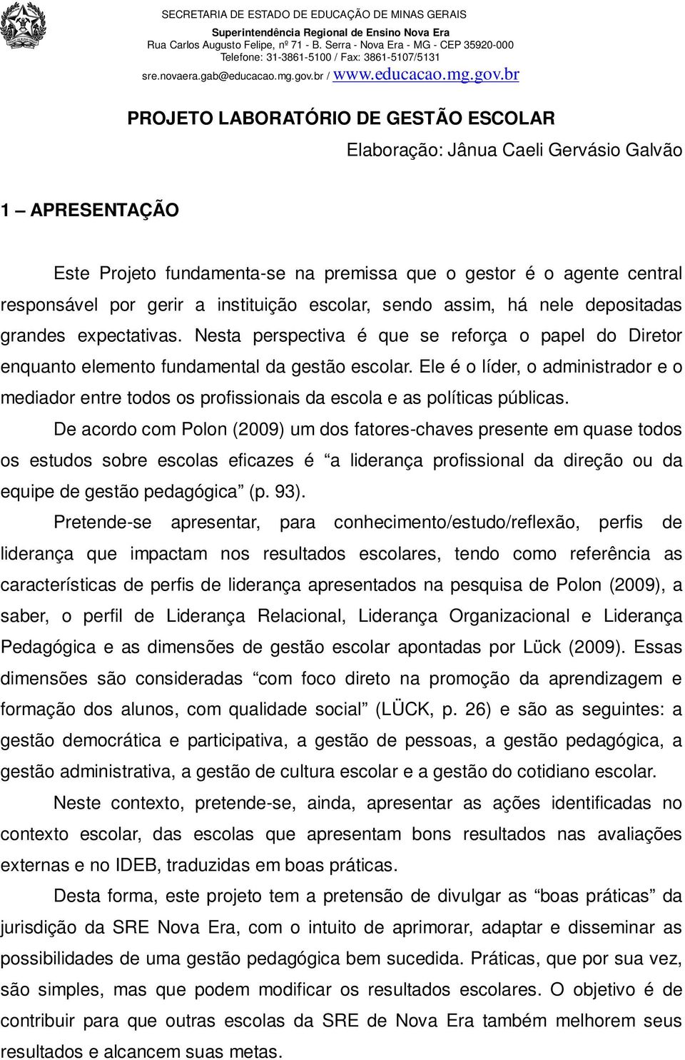 Ele é o líder, o administrador e o mediador entre todos os profissionais da escola e as políticas públicas.