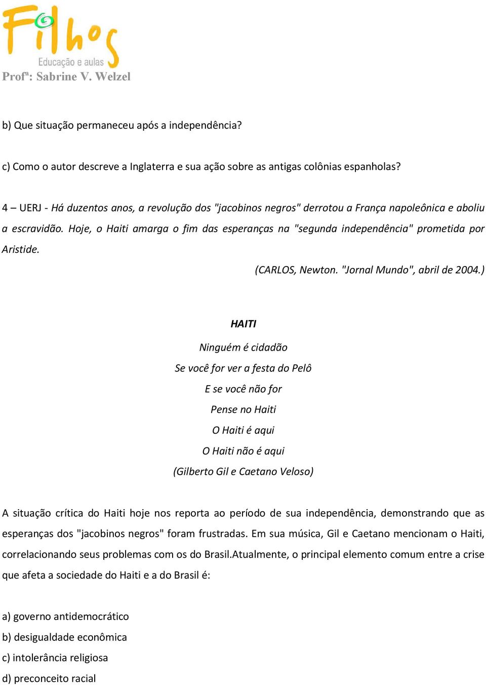 Hoje, o Haiti amarga o fim das esperanças na "segunda independência" prometida por Aristide. (CARLOS, Newton. "Jornal Mundo", abril de 2004.