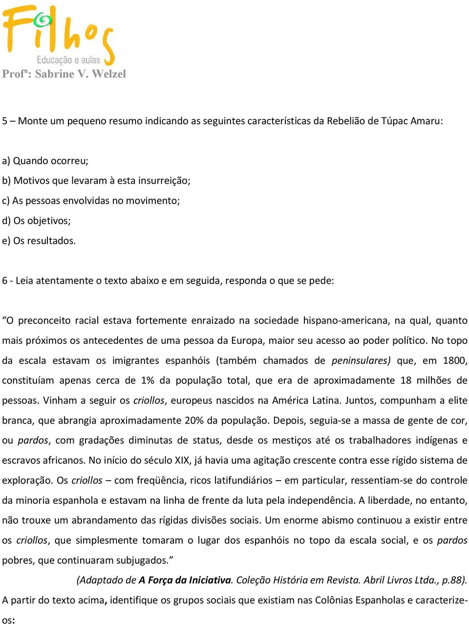 6 - Leia atentamente o texto abaixo e em seguida, responda o que se pede: O preconceito racial estava fortemente enraizado na sociedade hispano-americana, na qual, quanto mais próximos os