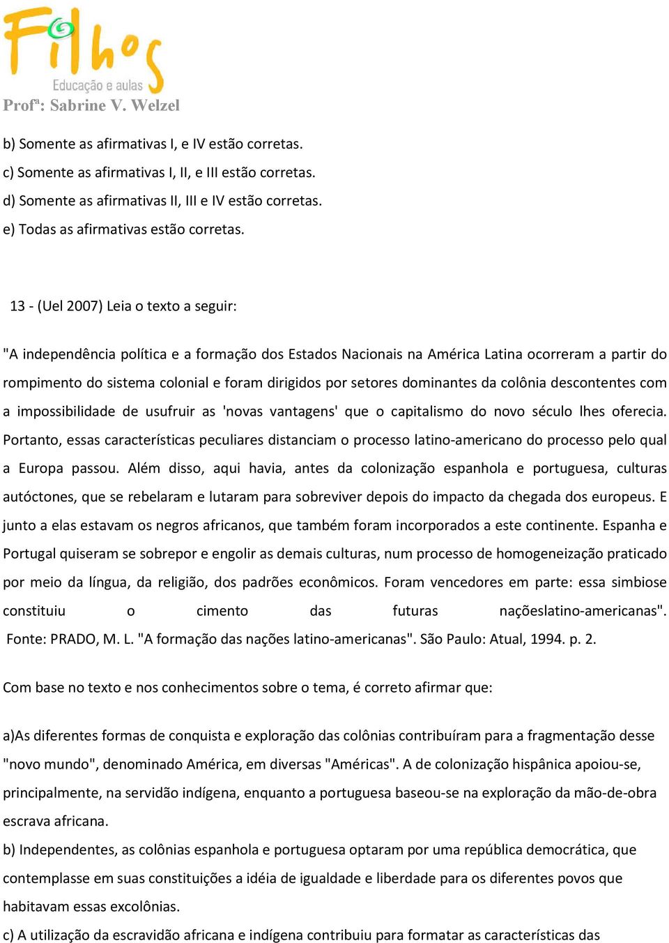 setores dominantes da colônia descontentes com a impossibilidade de usufruir as 'novas vantagens' que o capitalismo do novo século lhes oferecia.