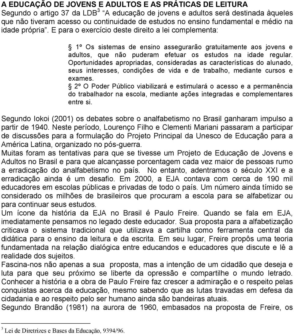 E para o exercício deste direito a lei complementa: 1º Os sistemas de ensino assegurarão gratuitamente aos jovens e adultos, que não puderam efetuar os estudos na idade regular.