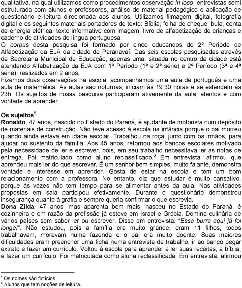 Utilizamos filmagem digital, fotografia digital e os seguintes materiais portadores de texto: Bíblia; folha de cheque; bula; conta de energia elétrica; texto informativo com imagem; livro de