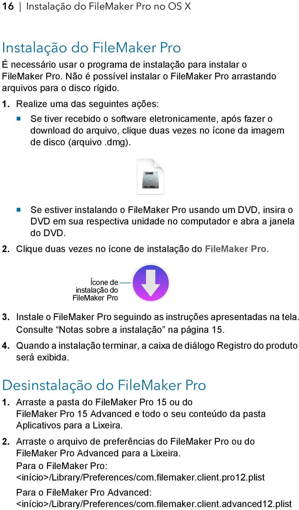 Realize uma das seguintes ações: 1 Se tiver recebido o software eletronicamente, após fazer o download do arquivo, clique duas vezes no ícone da imagem de disco (arquivo.dmg).