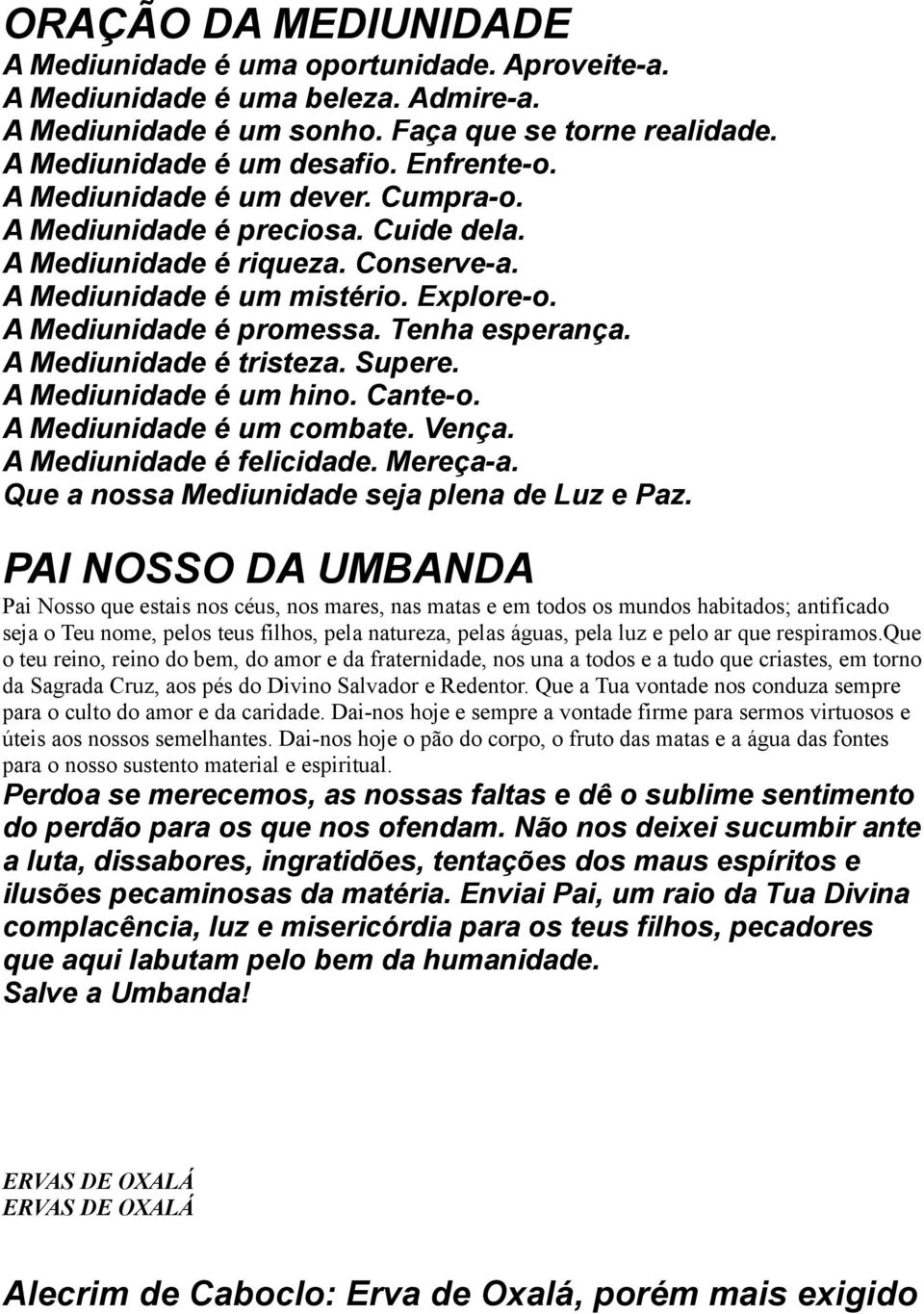 Tenha esperança. A Mediunidade é tristeza. Supere. A Mediunidade é um hino. Cante-o. A Mediunidade é um combate. Vença. A Mediunidade é felicidade. Mereça-a.