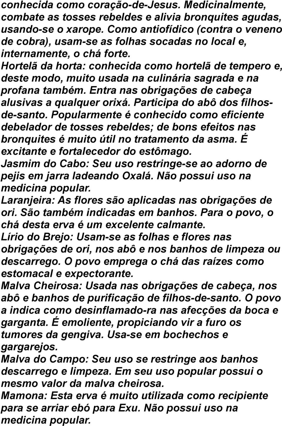 Hortelã da horta: conhecida como hortelã de tempero e, deste modo, muito usada na culinária sagrada e na profana também. Entra nas obrigações de cabeça alusivas a qualquer orixá.