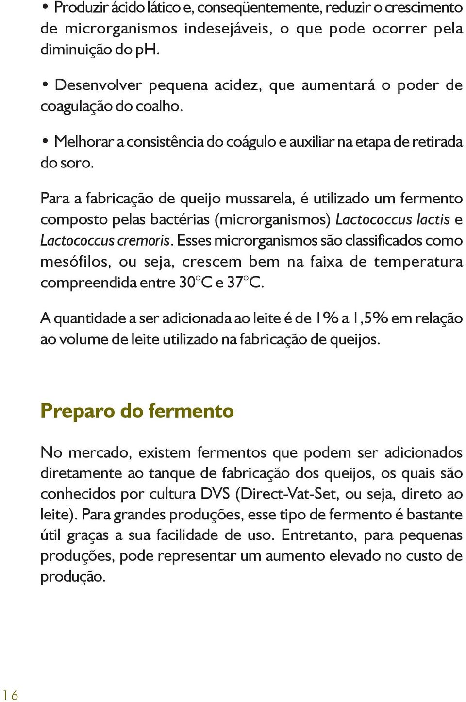 Para a fabricação de queijo mussarela, é utilizado um fermento composto pelas bactérias (microrganismos) Lactococcus lactis e Lactococcus cremoris.