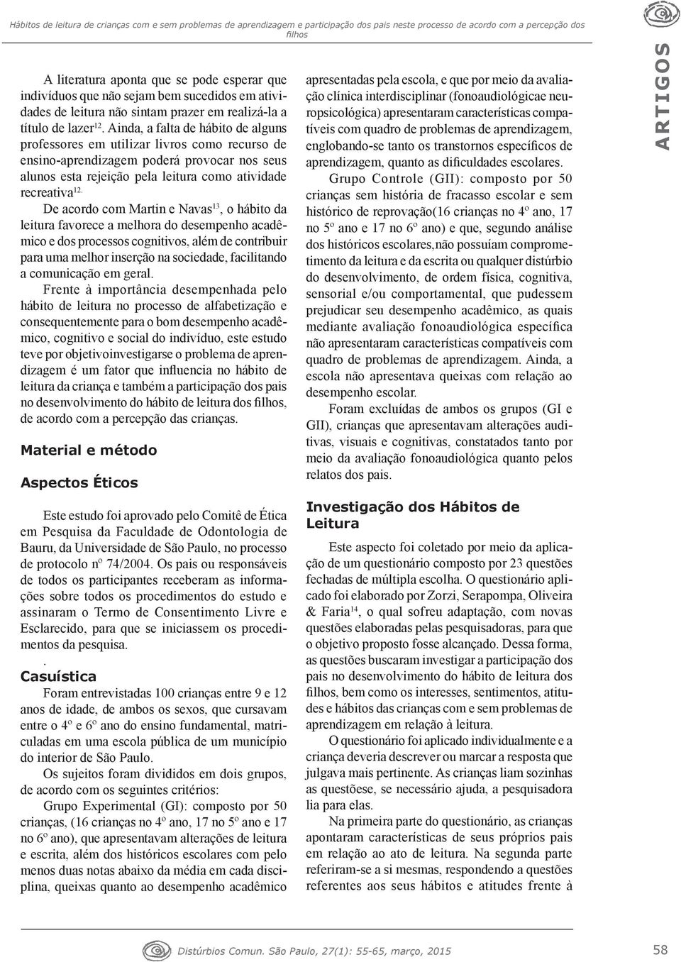 De acordo com Martin e Navas 13, o hábito da leitura favorece a melhora do desempenho acadêmico e dos processos cognitivos, além de contribuir para uma melhor inserção na sociedade, facilitando a