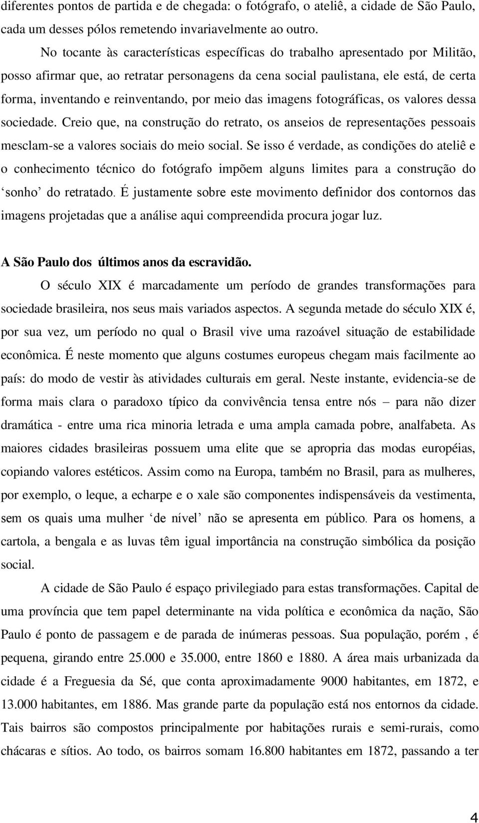 reinventando, por meio das imagens fotográficas, os valores dessa sociedade. Creio que, na construção do retrato, os anseios de representações pessoais mesclam-se a valores sociais do meio social.