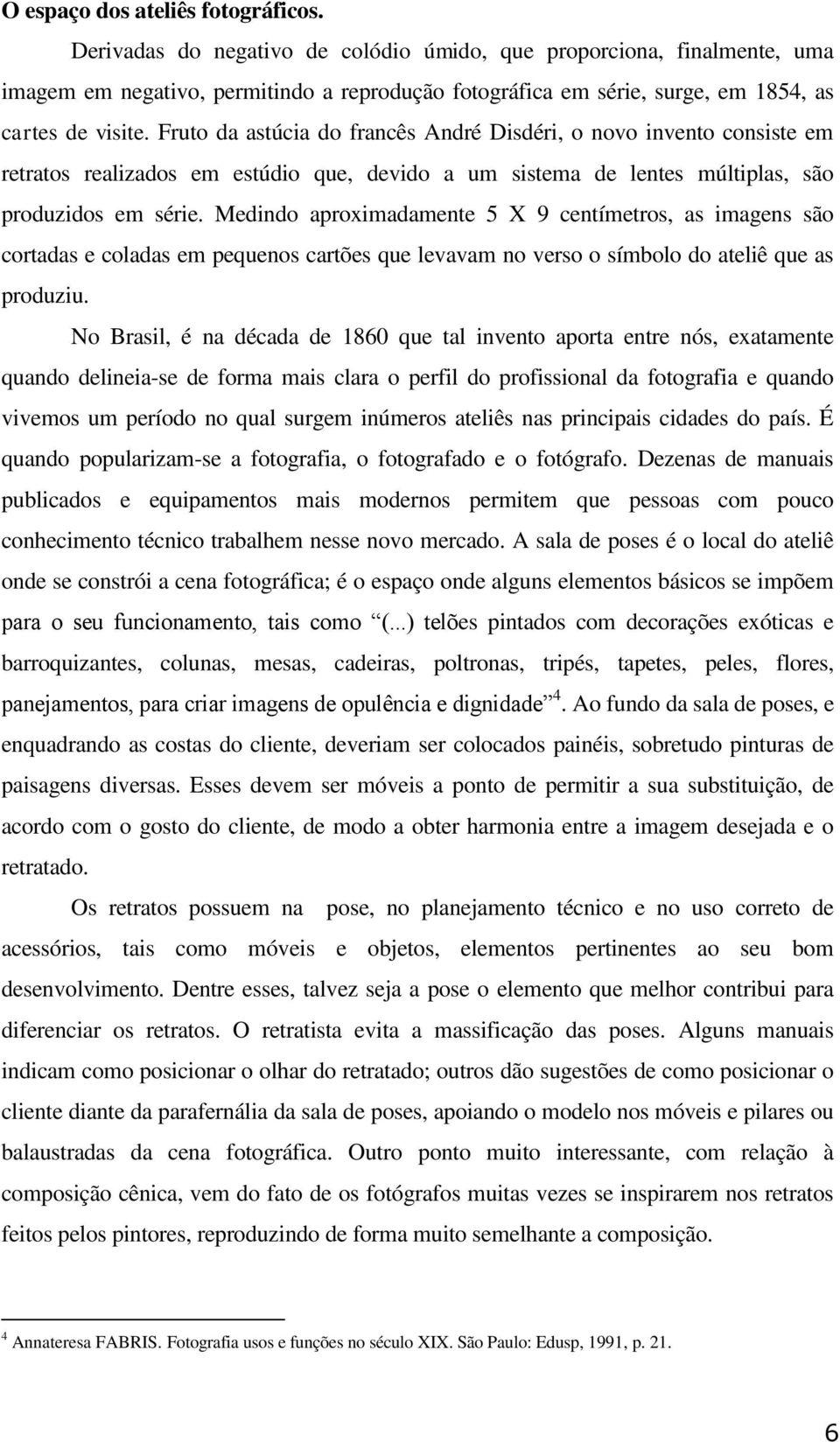 Fruto da astúcia do francês André Disdéri, o novo invento consiste em retratos realizados em estúdio que, devido a um sistema de lentes múltiplas, são produzidos em série.