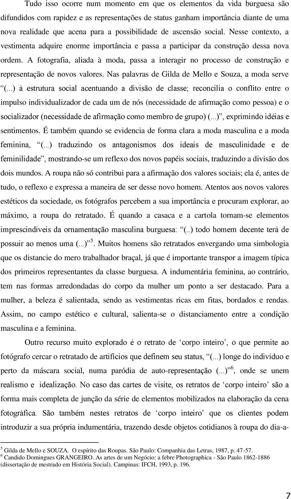 A fotografia, aliada à moda, passa a interagir no processo de construção e representação de novos valores. Nas palavras de Gilda de Mello e Souza, a moda serve (.