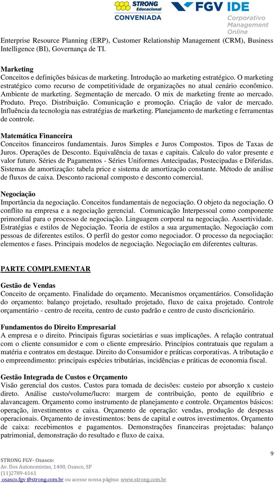 O mix de marketing frente ao mercado. Produto. Preço. Distribuição. Comunicação e promoção. Criação de valor de mercado. Influência da tecnologia nas estratégias de marketing.