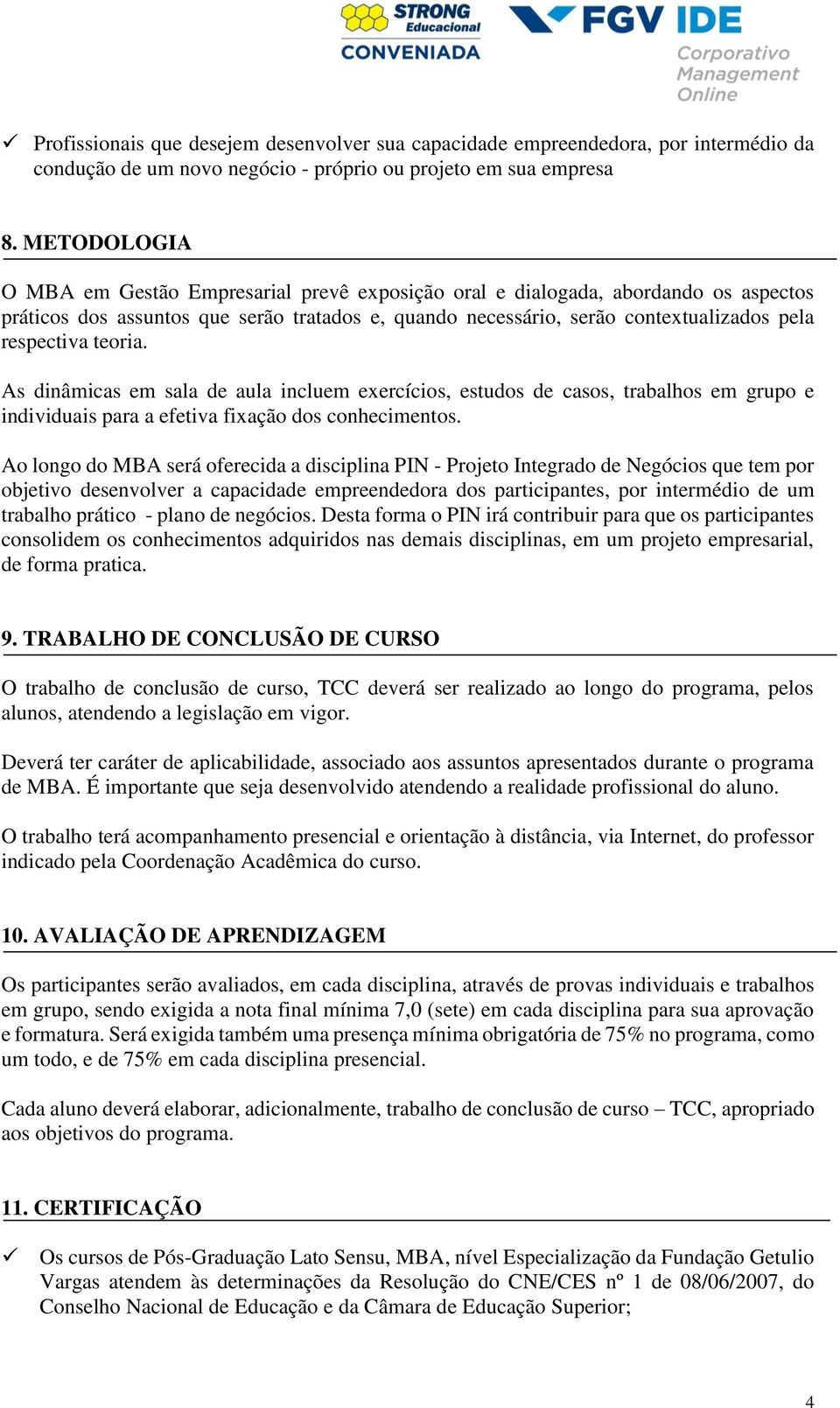 teoria. As dinâmicas em sala de aula incluem exercícios, estudos de casos, trabalhos em grupo e individuais para a efetiva fixação dos conhecimentos.