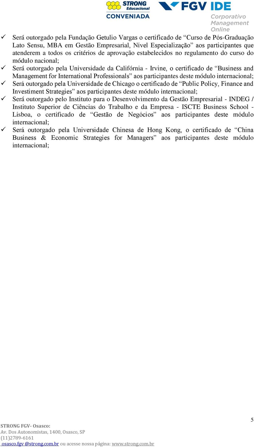 aos participantes deste módulo internacional; Será outorgado pela Universidade de Chicago o certificado de Public Policy, Finance and Investiment Strategies aos participantes deste módulo