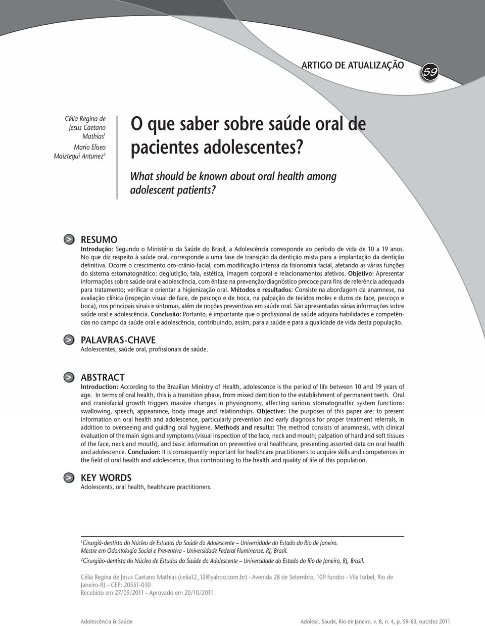 No que diz respeito à saúde oral, corresponde a uma fase de transição da dentição mista para a implantação da dentição definitiva.