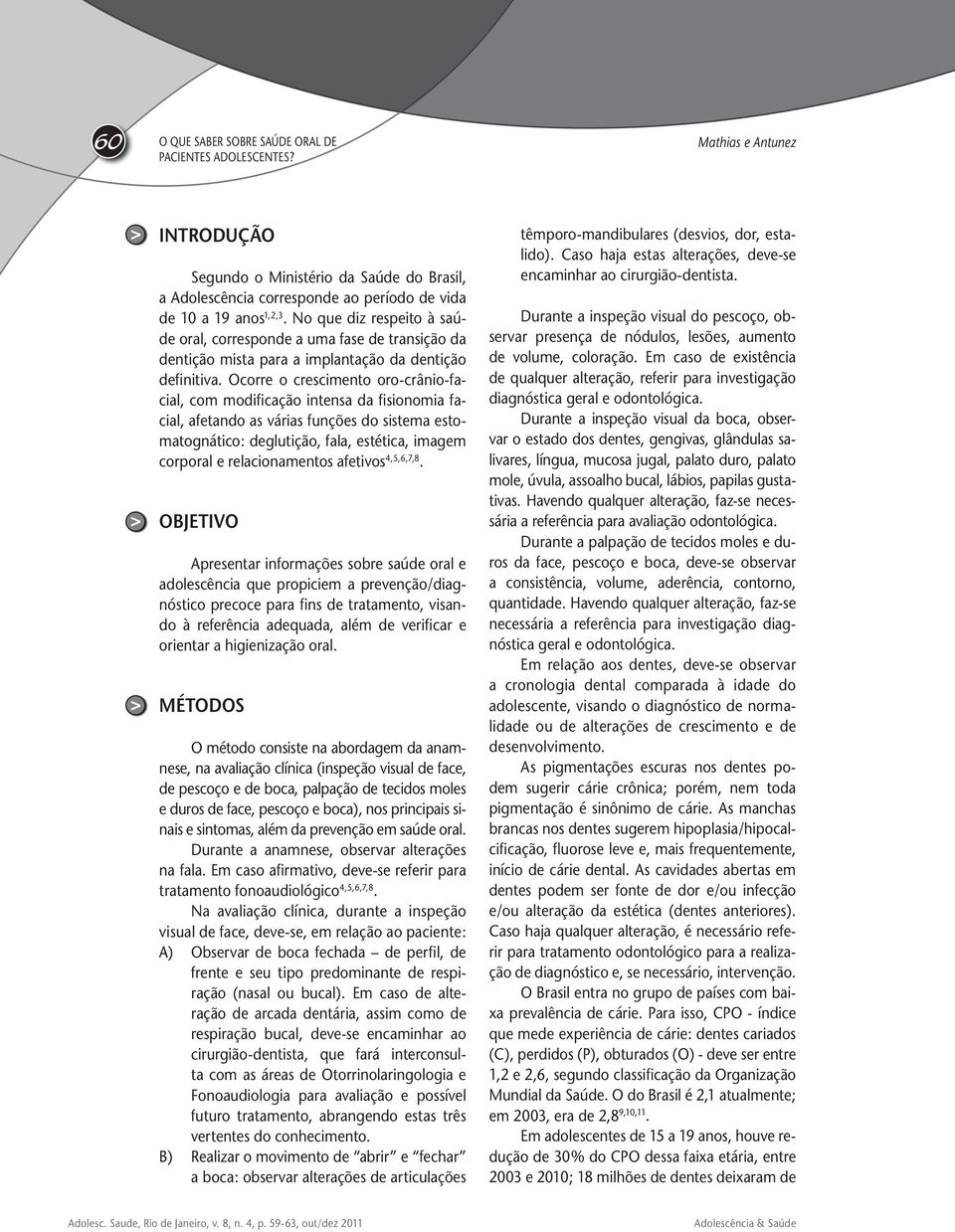 Ocorre o crescimento oro-crânio-facial, com modificação intensa da fisionomia facial, afetando as várias funções do sistema estomatognático: deglutição, fala, estética, imagem corporal e