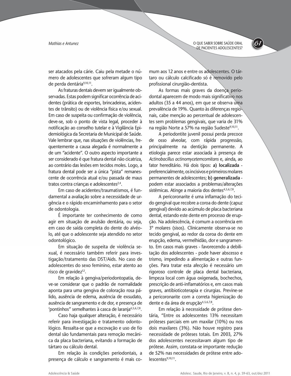 Em caso de suspeita ou confirmação de violência, deve-se, sob o ponto de vista legal, proceder à notificação ao conselho tutelar e à Vigilância Epidemiológica da Secretaria de Municipal de Saúde.