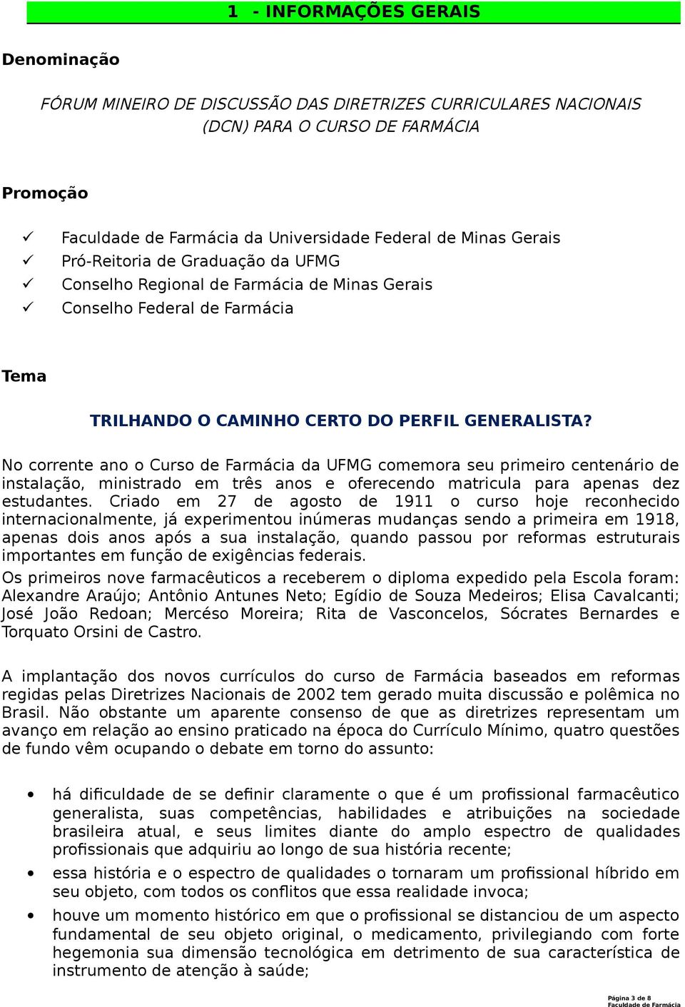 No corrente ano o Curso de Farmácia da UFMG comemora seu primeiro centenário de instalação, ministrado em três anos e oferecendo matricula para apenas dez estudantes.