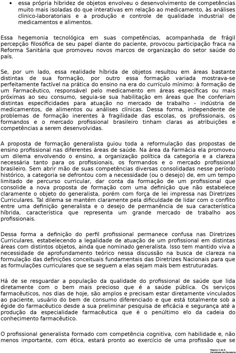 Essa hegemonia tecnológica em suas competências, acompanhada de frágil percepção filosófica de seu papel diante do paciente, provocou participação fraca na Reforma Sanitária que promoveu novos marcos