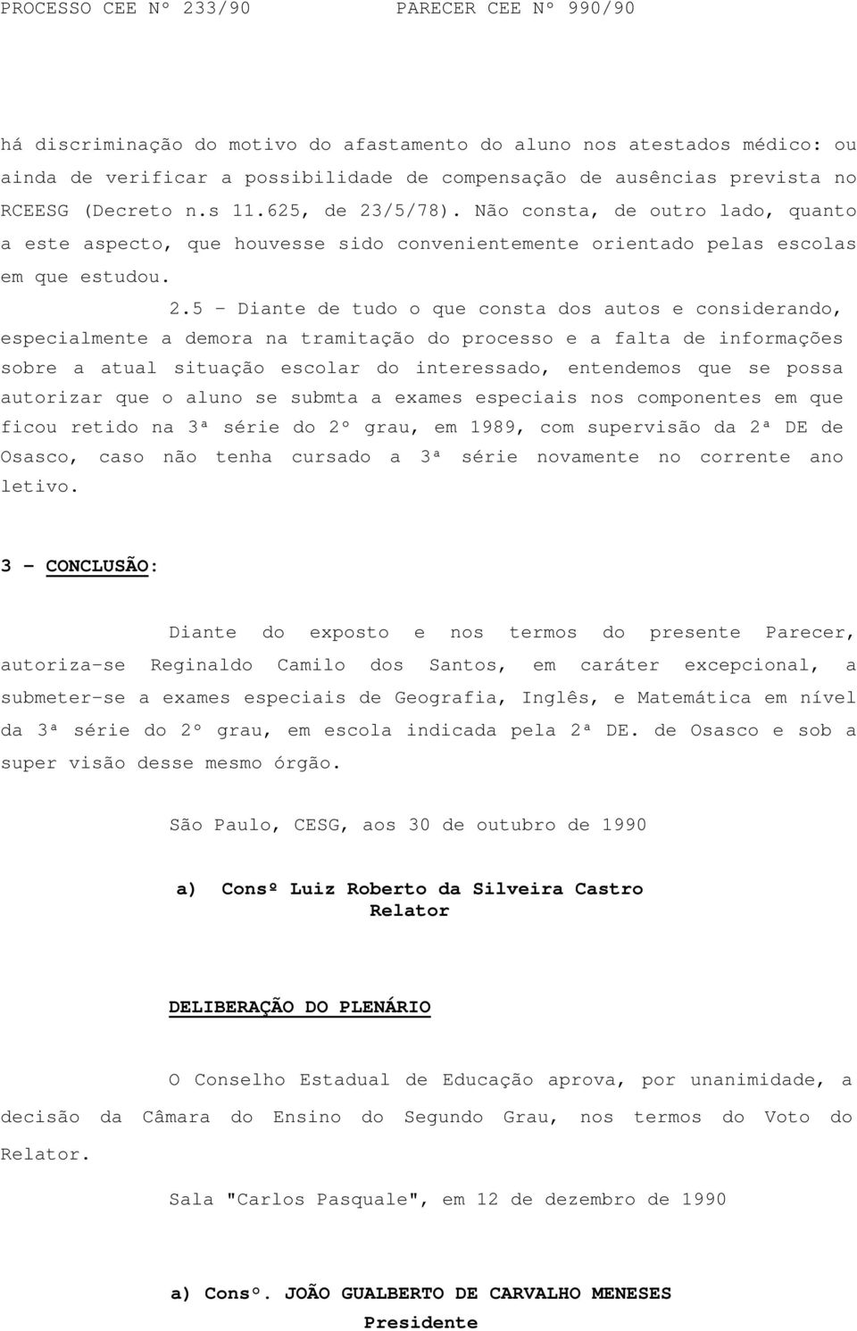 5 - Diante de tudo o que consta dos autos e considerando, especialmente a demora na tramitação do processo e a falta de informações sobre a atual situação escolar do interessado, entendemos que se