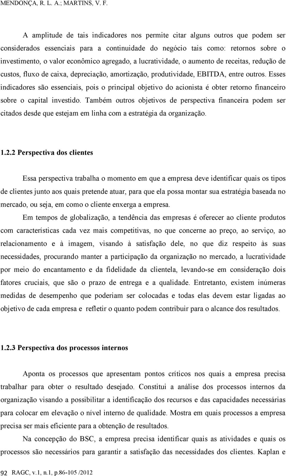 agregado, a lucratividade, o aumento de receitas, redução de custos, fluxo de caixa, depreciação, amortização, produtividade, EBITDA, entre outros.