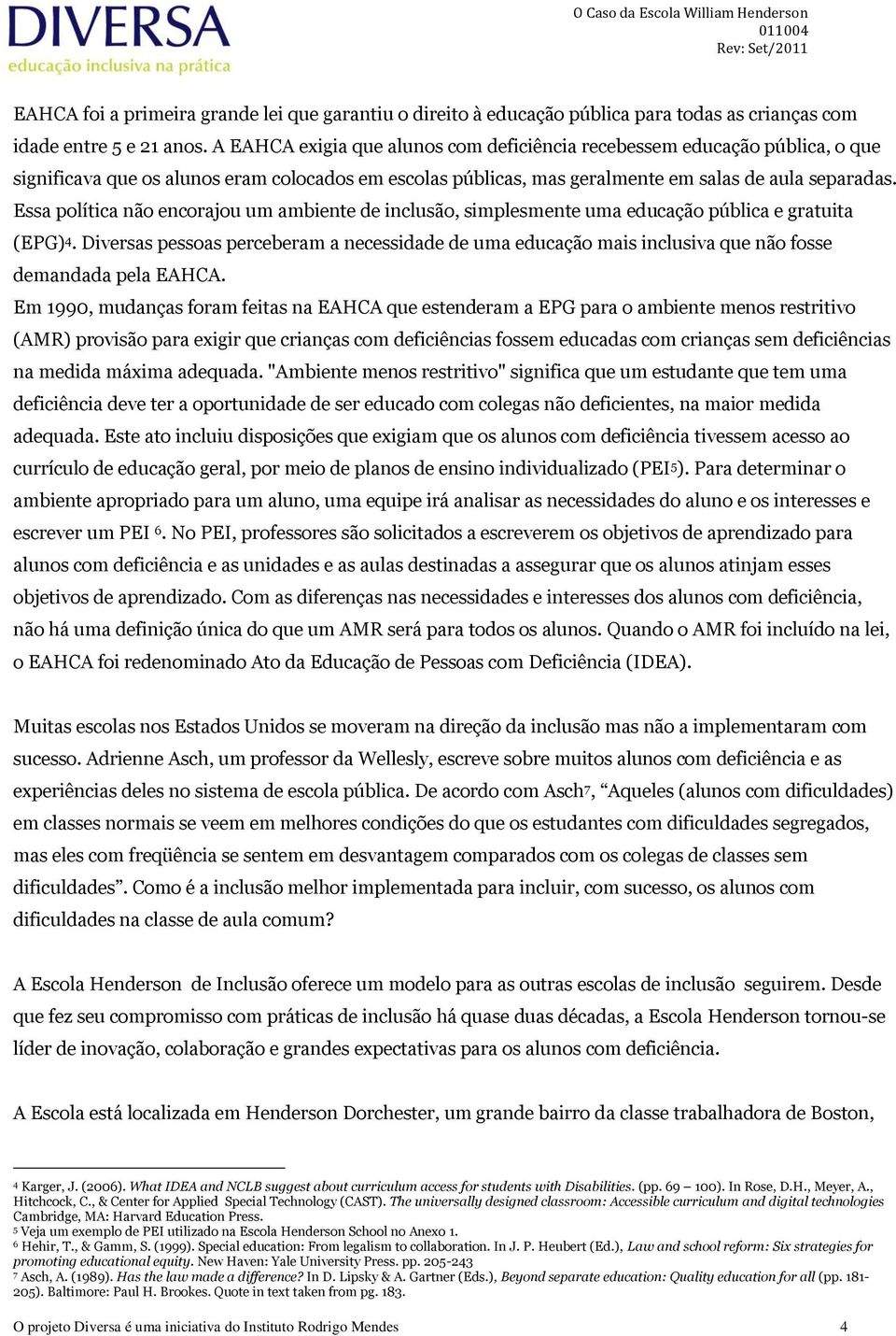 Essa política não encorajou um ambiente de inclusão, simplesmente uma educação pública e gratuita (EPG) 4.