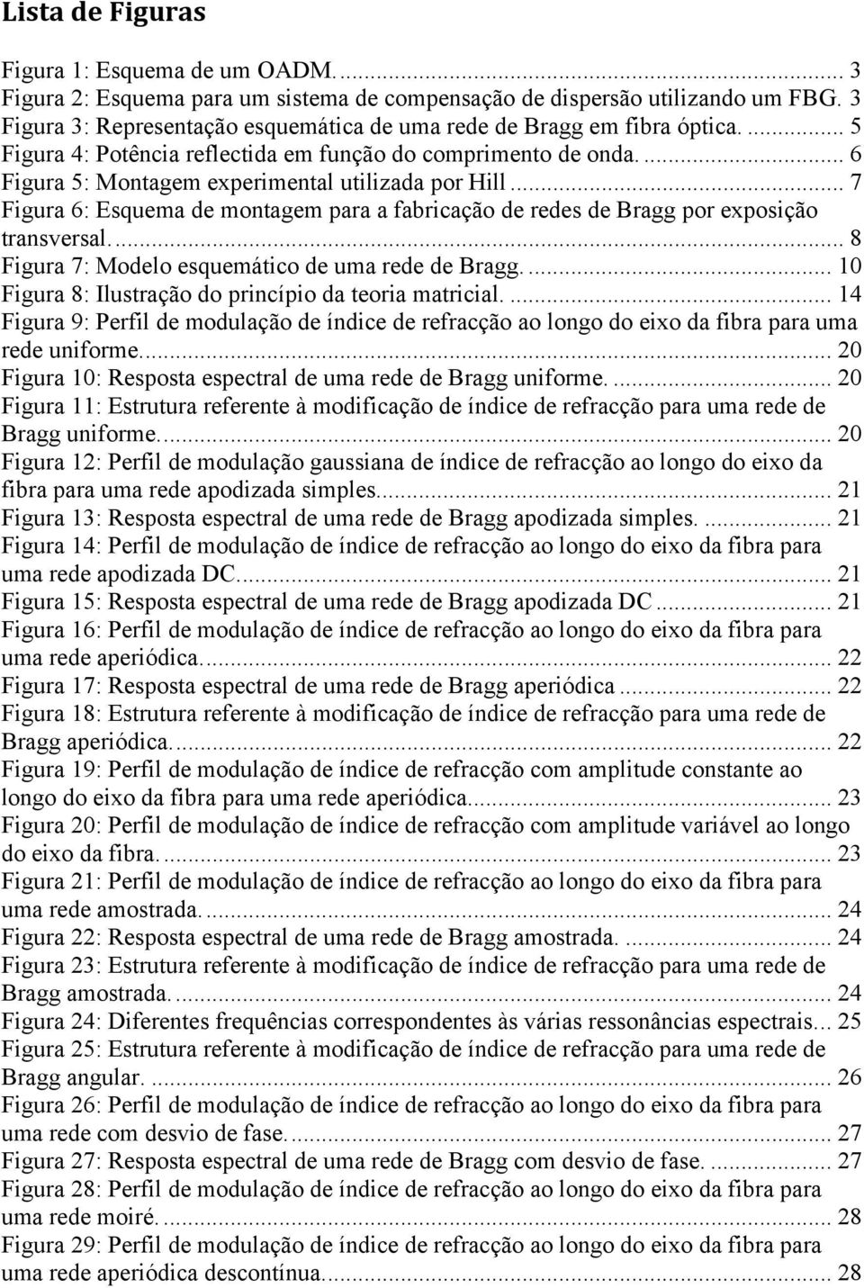 .. 7 Figura 6: Esquema de montagem para a fabricação de redes de Bragg por exposição transversal.... 8 Figura 7: Modelo esquemático de uma rede de Bragg.